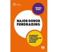 Major donor fundraising. Massimizzare la raccolta fondi e sviluppare il potenziale dei grandi donatori