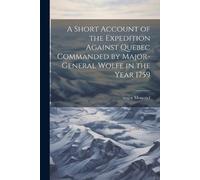 Major Moncrief A Short Account of the Expedition Against Quebec Comm (Tascabile)
