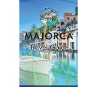 MAJORCA TRAVEL GUIDE 2026: Explore Spain's Balearic Islands, Stunning Beaches, Top Attractions, Historic Sites, Local Cuisine, Maps, Nightlife, ... and Practical Tips for Every Travelers.