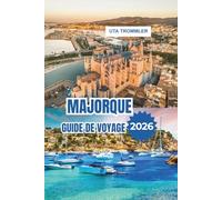 MAJORQUE GUIDE DE VOYAGE 2026: Des escapades insulaires de plages baignées de soleil, de criques turquoise, de villages historiques et de charme méditerranéen en Espagne, en Europe