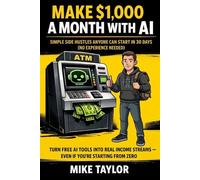 Make $1,000 a Month with AI: Simple Side Hustles Anyone Can Start in 30 Days (No Experience Needed): Turn Free AI Tools into Real Income Streams - Even If You're Starting from Zero