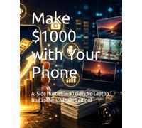 Make $1000 with Your Phone: AI Side Hustles in 30 Days No Laptop, No Experience (2026 Edition)