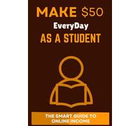 Make $50 Every Day as a Student: The Smart Guide to Online Income
