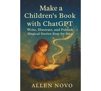 Make a Children’s Book with ChatGPT: Write, Illustrate, and Publish Magical Stories Step-by-Step