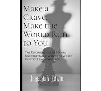 Make a Crave, Make the World Run to You: The Psychology of Staying Unforgettable: When the World Can't Get Enough of You