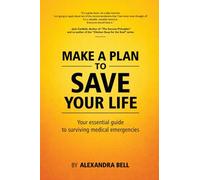 Make a Plan to Save Your Life: Your Essential Guide to Surviving Medical Emergencies