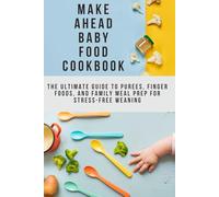Make Ahead Baby Food Cookbook: The Ultimate Guide to Purees, Finger Foods, and Family Meal Prep for Stress-Free Weaning