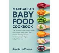 Make-Ahead Baby Food Cookbook: The ultimate time-saving guide with simple meal plans and freezer-friendly recipes for every stage of your baby's first year