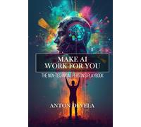 Make AI Work For You: The Non-Technical Person's Playbook