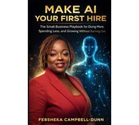MAKE AI YOUR FIRST HIRE: The Small Business Playbook for Doing More, Spending Less, and Growing Without Burning Out