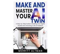 Make and Master Your AI Twin: A Step-by-Step Guide to Building Your Digital Double and Unlocking a Life of Freedom