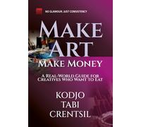 Make Art, Make Money: A Real-World Guide for Creatives Who Want to Eat: No Fluff. No Excuses. Just Smart Ways to Get Paid for Your Creativity.