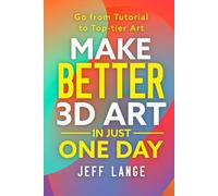 Make Better 3D Art in Just One Day: Go From Tutorial to Top-tier Art