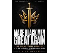 Make Black Men Great Again: THE DIVINE VESSEL BLUEPRINT - A 30-DAY INITIATION GUIDE FOR YOUNG KINGS