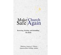 Make Church Safe Again: Restoring, Healing, and Rebuilding His Bride