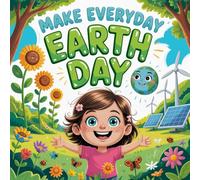 Make Every Day Earth Day: A Fun Kids’ Book About Protecting Nature, Recycling, and Loving Our Planet