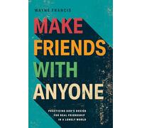 Make Friends With Anyone: Practicing God’s Design for Real Friendship in a Lonely World