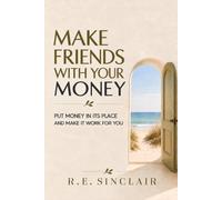 Make Friends with Your Money: Put Money in its Place and Make it Work for You
