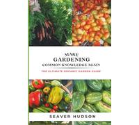 Make Gardening Common Knowledge Again: The Ultimate Organic Gardening Guide