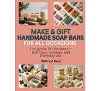 MAKE & GIFT HANDMADE SOAP BARS FOR ALL OCCASIONS: Thoughtful DIY Recipes for Birthdays, Holidays, and Everyday Use