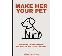 Make Her Your Pet: The Truth About Submission, Strength, and Seduction