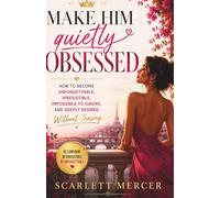 Make Him Quietly Obsessed: How to Become Unforgettable, Irresistible, Impossible to Ignore, and Deeply Desired Without Chasing