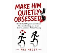 MAKE HIM QUIETLY OBSESSED: How to Build Magnetic Confidence, Stop Overthinking, and Create Deeper Attraction Without Chasing