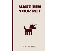 Make Him Your Pet: Make Him Obsessed, Loyal, and Emotionally Addicted - Without Him Even Knowing Why