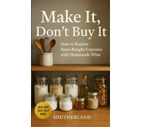 Make It, Don’t Buy It: How to Replace Store-Bought Expenses with Homemade Wins: How to Save Money, Cut Clutter, and Take Control by Making Everyday Essentials at Home