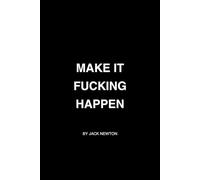 Make It Fucking Happen: A Brutally Honest Guide to Entrepreneurship, Execution, and Building Real Wealth