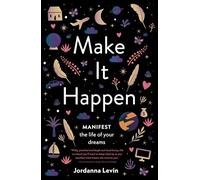 Make It Happen: Manifest the Life of Your Dreams