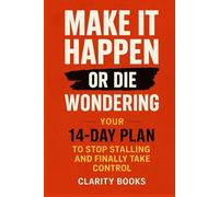 Make It Happen or Die Wondering: Your 14-day plan to stop stalling and finally take control