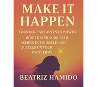 Make It Happen: Turning Passion into Power How to Find Your Path, Believe in Yourself, and Succeed on Your Own Terms