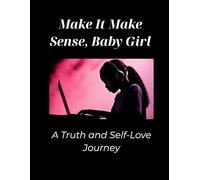 Make It Make Sense, Baby Girl: A Guided Truth and Self-Love Journey