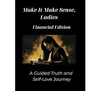 Make It Make Sense, Ladies; Financial Edition: A Guided Truth and Self-Love Journey