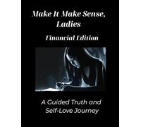Make It Make Sense, Ladies: Financial Edition: A Guided Truth and Self Love Journey