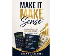 Make It Make Sense™: Understanding Your Income, Taxes, And Everyday Money
