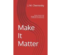 Make It Matter: Stories, Lessons, and Mileage Markers from a Life in Education and Mentoring