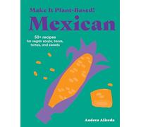 Make It Plant-Based! Mexican: 50+ Recipes for Vegan Soups, Tacos, Tortas, and Sweets