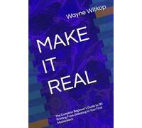 MAKE IT REAL: The Complete Beginner's Guide to 3D Printing From Unboxing to Your First Masterpiece