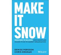 Make It Snow: From Zero to Billions: How Snowflake Scaled Its Go-to-market Organization