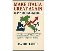 Make Italia Great Again: Il Piano Energetico: La strategia del surplus reinvestito per costruire un'Italia sovrana, ricca e padrona del proprio destino.