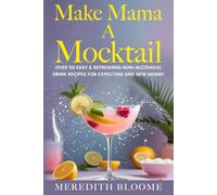 Make Mama A Mocktail: Over 50 Easy & Refreshing Non-alcoholic Drink Recipes for Expecting and New Moms!