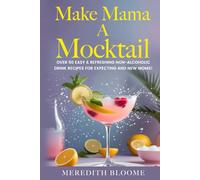 Make Mama A Mocktail: Over 50 Easy & Refreshing Non-alcoholic Drink Recipes for Expecting and New Moms!