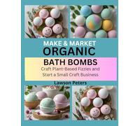 MAKE & MARKET ORGANIC BATH BOMBS: Craft Plant-Based Fizzies and Start a Small Craft Business