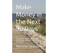 Make Money in the Next 90 Days: 50 Real Ways to Make Money When You’re Broke - Without Startup Cash or an Audience