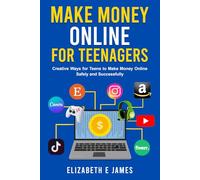 Make Money Online For Teenagers: Creative Ways for Teens to Make Money Online Safely and Successfully