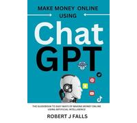 Make Money Online Using ChatGpt: The Guidebook To Easy Ways Of Making Money Online Using Artificial Intelligence