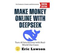 Make Money Online with Deepseek:: Turn AI Into Income with Real-World Use Cases for Freelancers, Creators, and Entrepreneurs