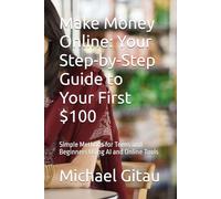 Make Money Online: Your Step-by-Step Guide to Your First $100: Simple Methods for Teens and Beginners Using AI and Online Tools